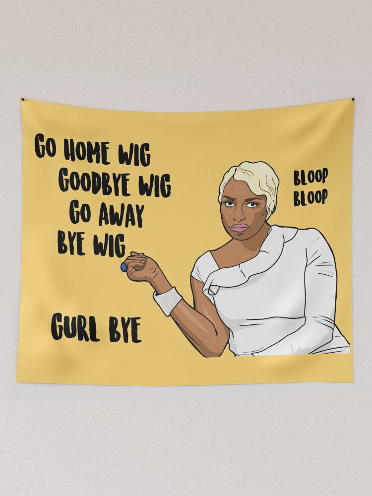 Go Home Wig Goodbye Wig Go Away Bye Wig Gurl Bye Bloop Bloop Nene Leakes The Real Housewives of Atlanta Tapestry