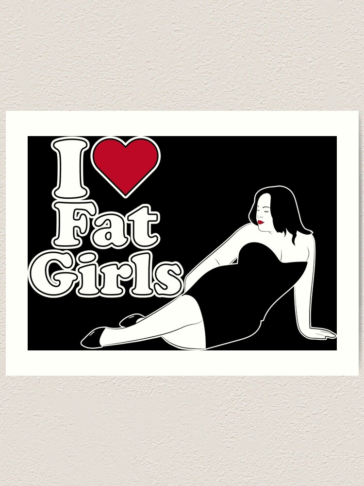 I Love Fat Girls Art Print By Mezzluc Redbubble