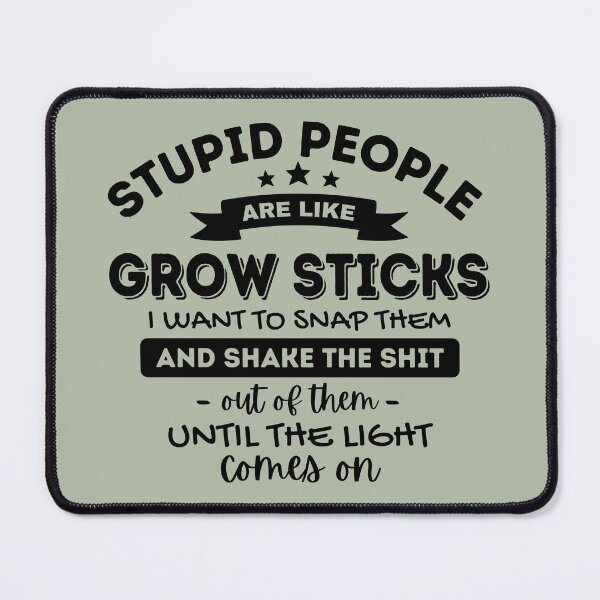 Item preview, Stupid People Are Like Grow Sticks I Want To Snap Them And Shake designed and sold by simmoredsign.