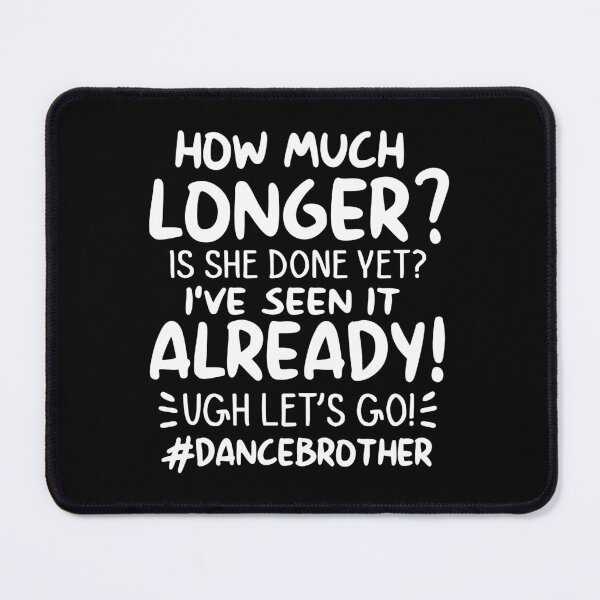 Item preview, How Much Longer? Is She Done Yet? I've Seen It Already! Ugh Let's Go Dancebrother designed and sold by simmoredsign.