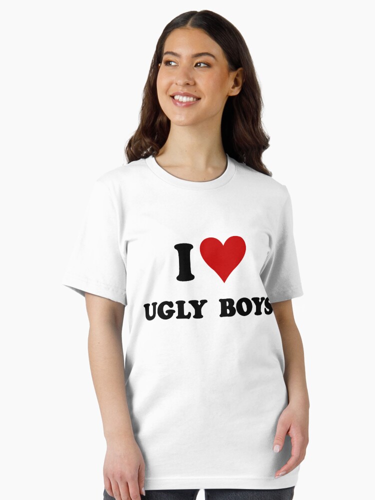 I love ugly boys <3