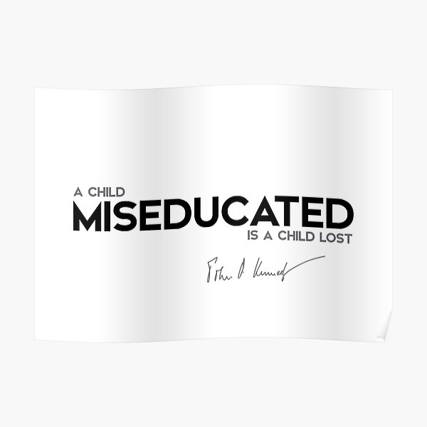 a child miseducated is a child lost - John F. Kennedy Poster
