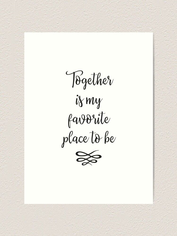 Together Is My Favorite Place To Be Together Quote Art Print By Mentdesigns Redbubble