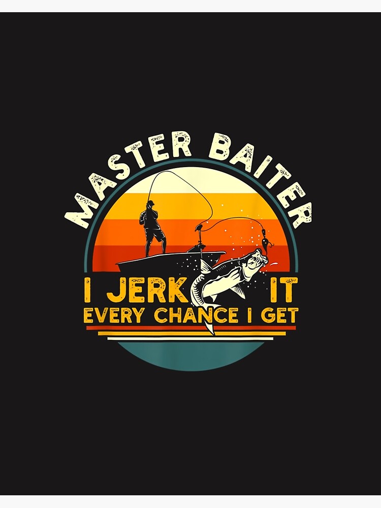 Master Baiter I'm Always Jerking My Rod For A Fishing Lovers  Art