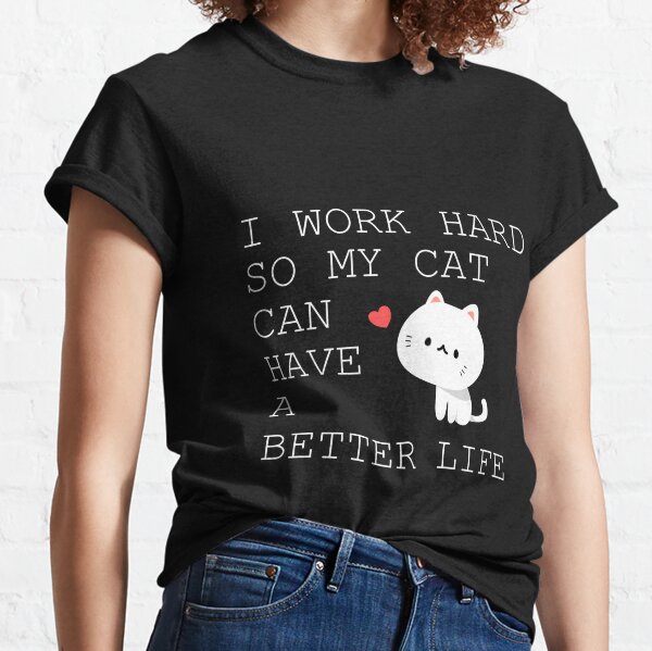 I Work Hard So My Cat Can Live A Better Life Merch & Gifts for Sale