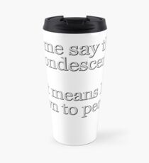 Some people say I'm condescending. That means I talk down to people. Travel Mug