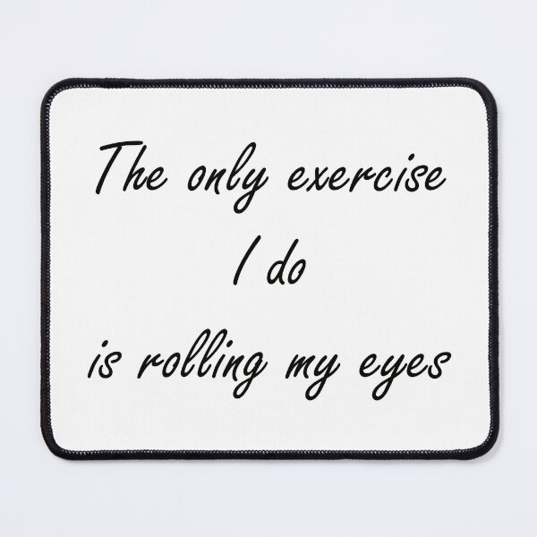 Item preview, The only exercise I do is rolling my eyes - Black text designed and sold by EmeraldeaArt.