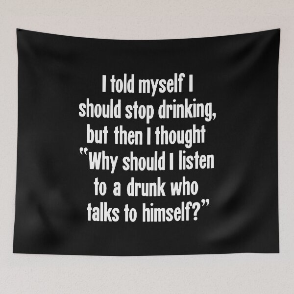 Item preview, I Told Myself I Should Stop Drinking, But Then I Thought "Why Should I Listen To A Drunk Who Talks To Himself?" designed and sold by Good-Looking Corpse.