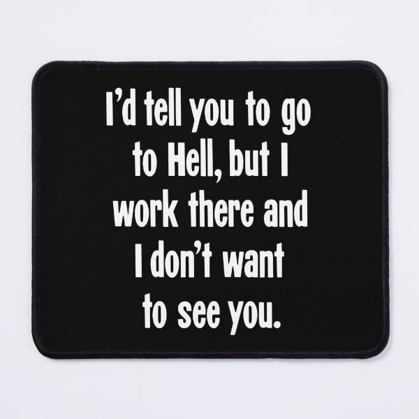 Item preview, I'd Tell You To Go To Hell, But I Work There And I Don't Want To See You designed and sold by Good-Looking Corpse.