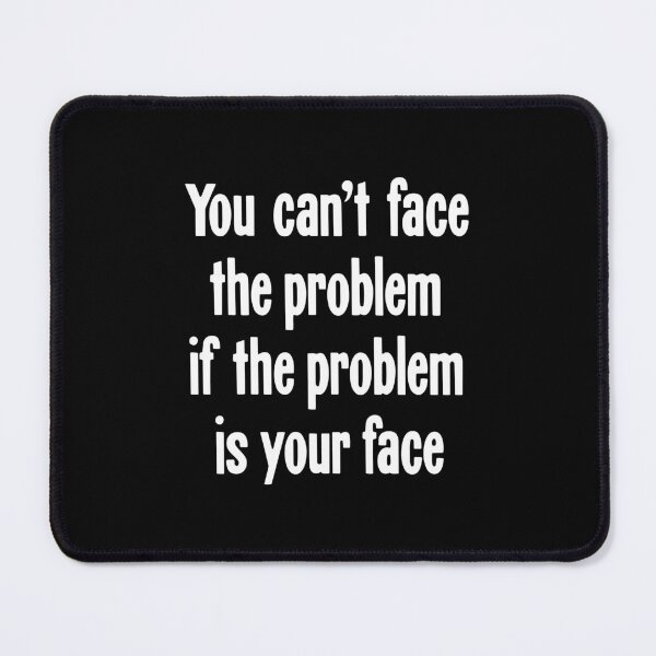 Item preview, You Can't Face the Problem If the Problem Is Your Face designed and sold by Good-Looking Corpse.