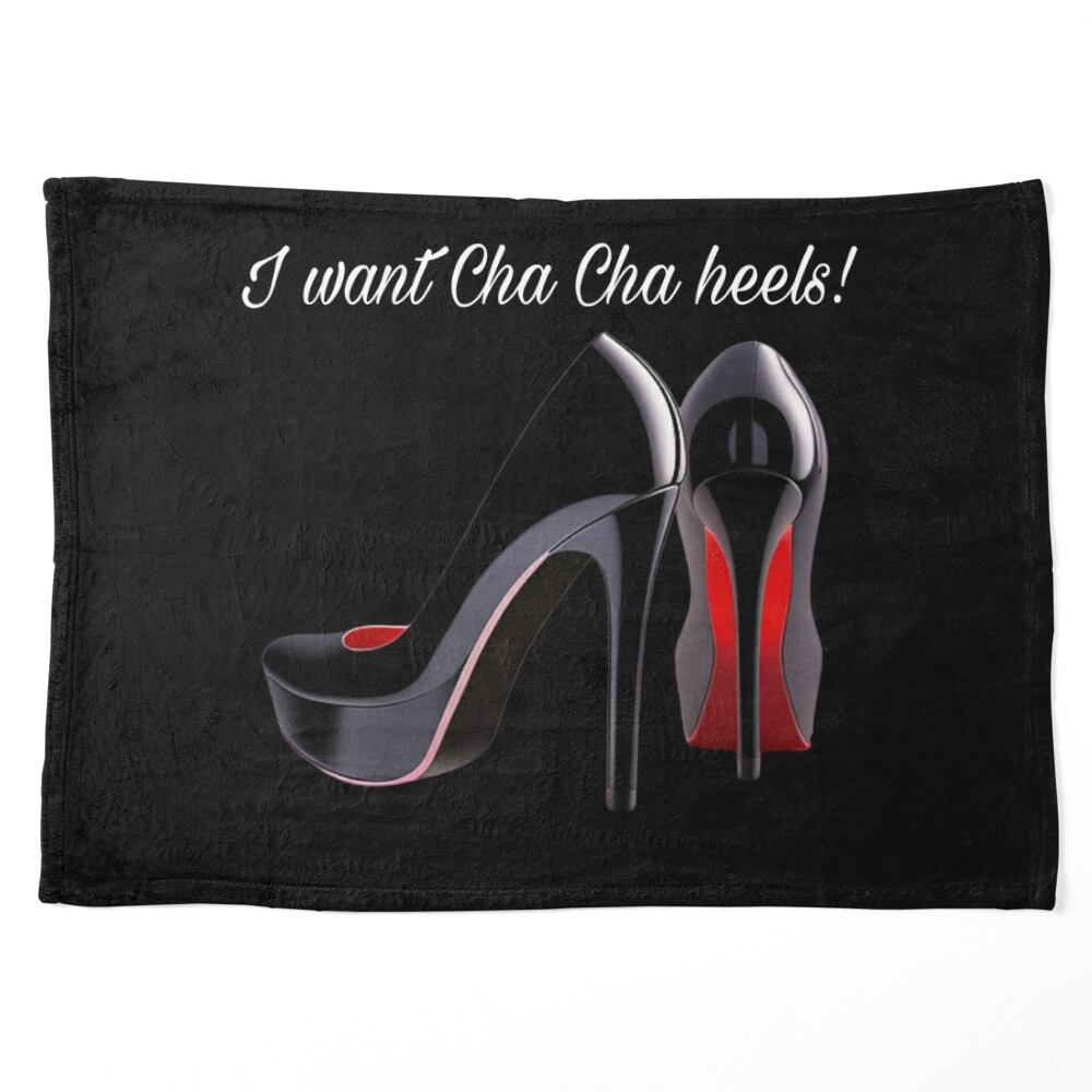 I want cha cha heels