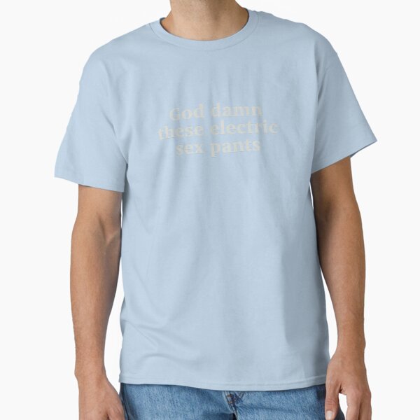 God damn these electric sex pants Classic T-Shirt