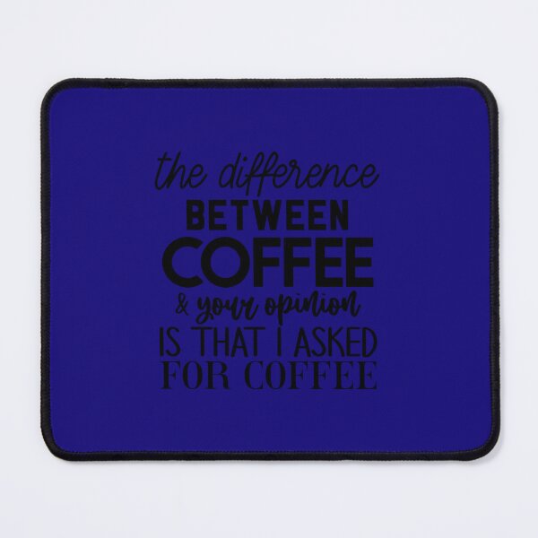 Item preview, the difference between coffee and your opinion is that i asked for coffee 	 	 designed and sold by yfmgmbofgie27.