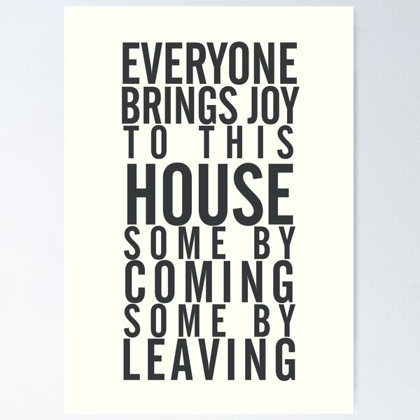 Everyone brings joy to this house, some by coming, some by leaving, dark humour quote, home, love, guests, family Poster