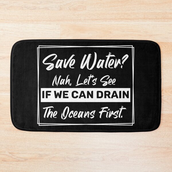 Item preview, Save Water? Nah, Let's See If We Can Drain the Oceans First. designed and sold by ThreadmyCanvas.