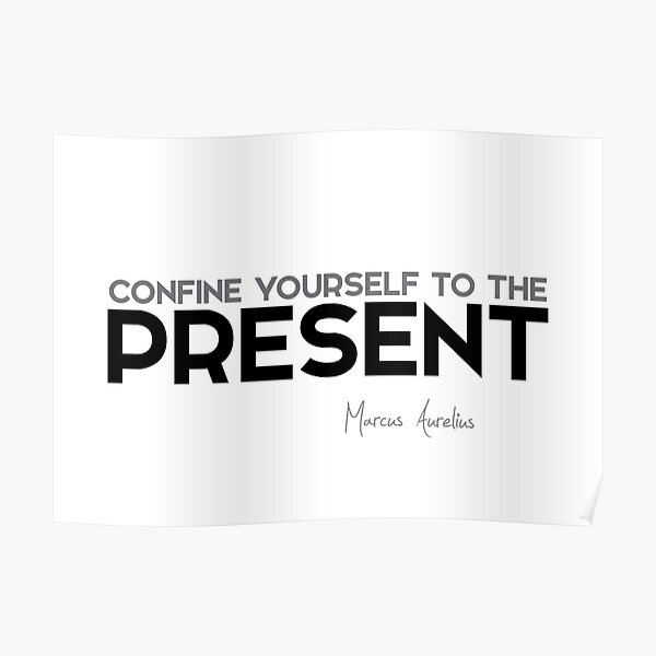 confine yourself to the present - marcus aurelius Poster