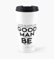 good man should be, be one - marcus aurelius Travel Mug