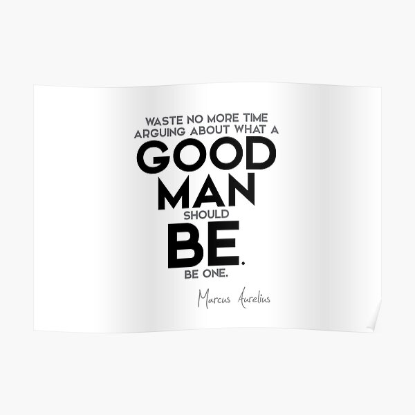 good man should be, be one - marcus aurelius Poster