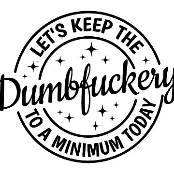 Artwork thumbnail, Let's Keep The Dumbfuckery To A Minimum Today Sarcastic by williamsethan