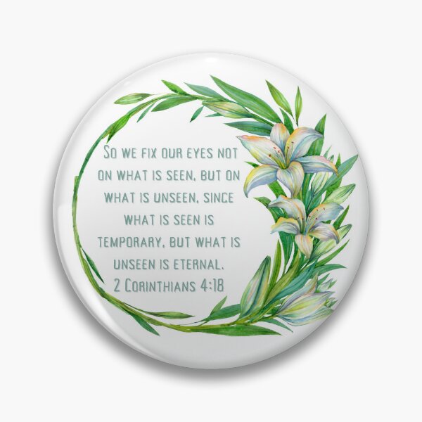 Item preview, 2 Corinthians 4:18 - So we fix our eyes not on what is seen, but on what is unseen, since what is seen is temporary, but what is unseen is eternal. designed and sold by FlutterByH.