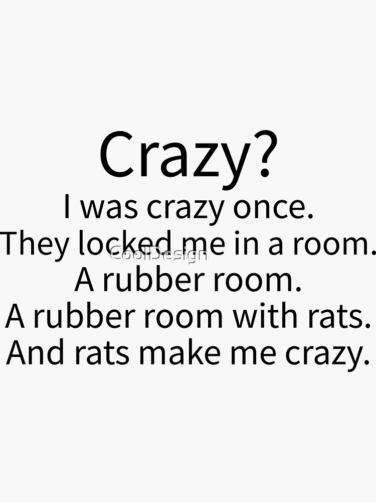 The Original Crazy? I was crazy once. They locked me in a rubber