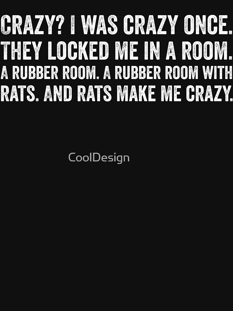 Possibly the original Crazy? I was crazy once. They locked me in