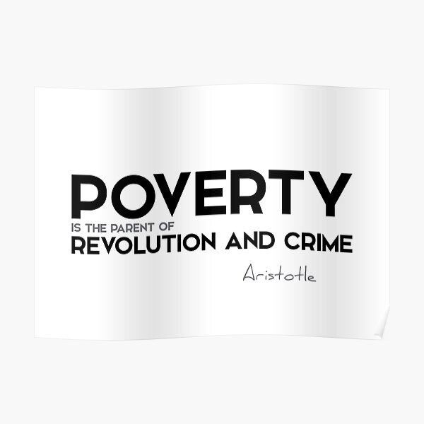 poverty is the parent of revolution and crime - aristotle Poster