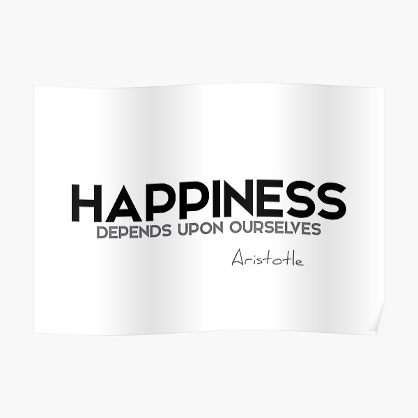 happiness depends upon ourselves - aristotle Poster