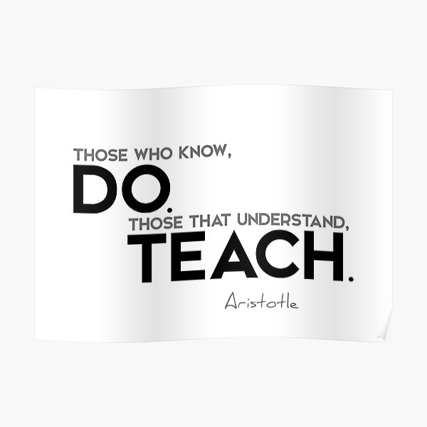 those who know, do. those that understand, teach. - aristotle Poster