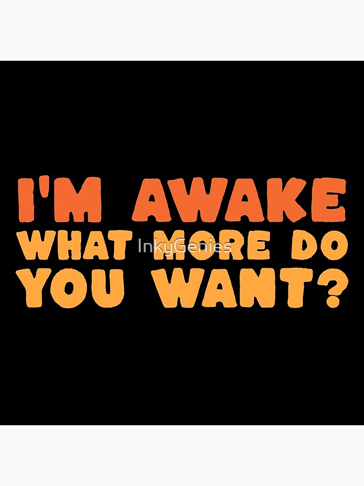 I'm Awake What More Do You Want? Funny Deadpan Dry Humour Gift Art Board  Print