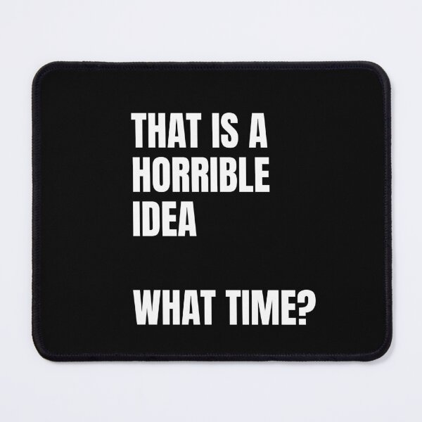 Item preview, THAT IS A HORRIBLE IDEA  WHAT TIME? designed and sold by LoneMaverick.