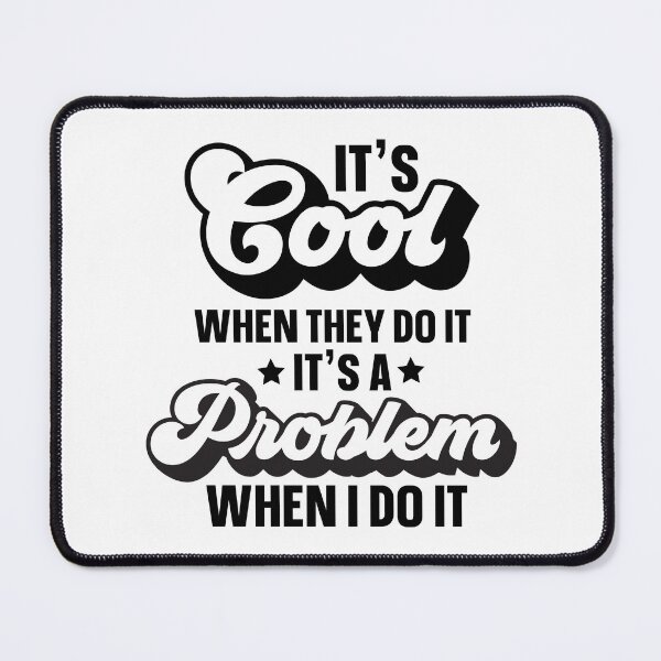 Item preview, It's Cool When They Do It It's A Problem When I Do It designed and sold by simmoredsign.