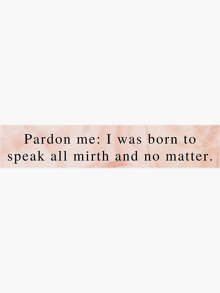 Pardon Me I was Born to Speak all Mirth and No Matter Much Ado About Nothing Quote Pack Sticker