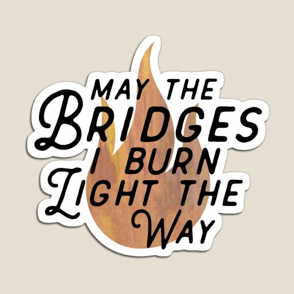 May the bridges i burn light the way откуда фраза