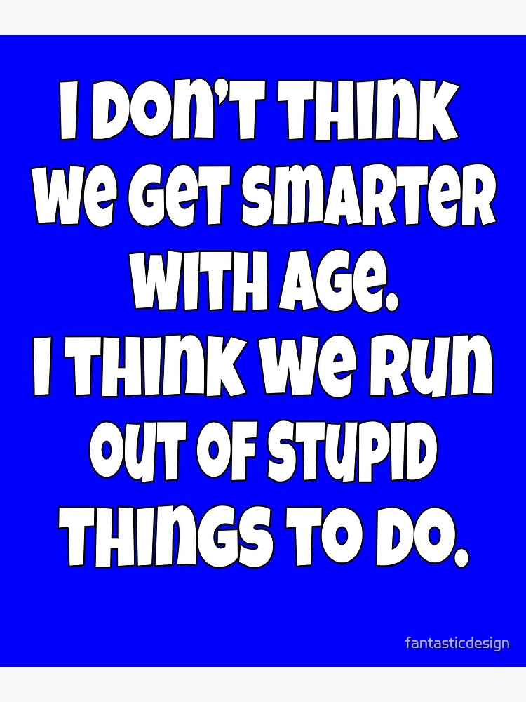 Senior Citizen Funny Humor I Don't Think We Get Smarter With Age