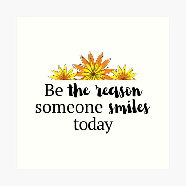 Be the reason someone smiles today, inspirational quote, spread kindness |  Art Print