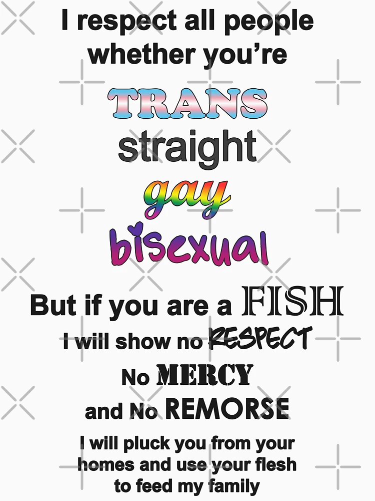 I respect all people whether you're trans straight gay bisexual But if you  are a FISH Essential T-Shirt for Sale by NextMeme