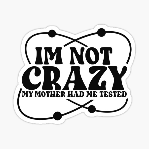 Item preview, IM NOT CRAZY. My mother had me tested. designed and sold by kiwispencil.