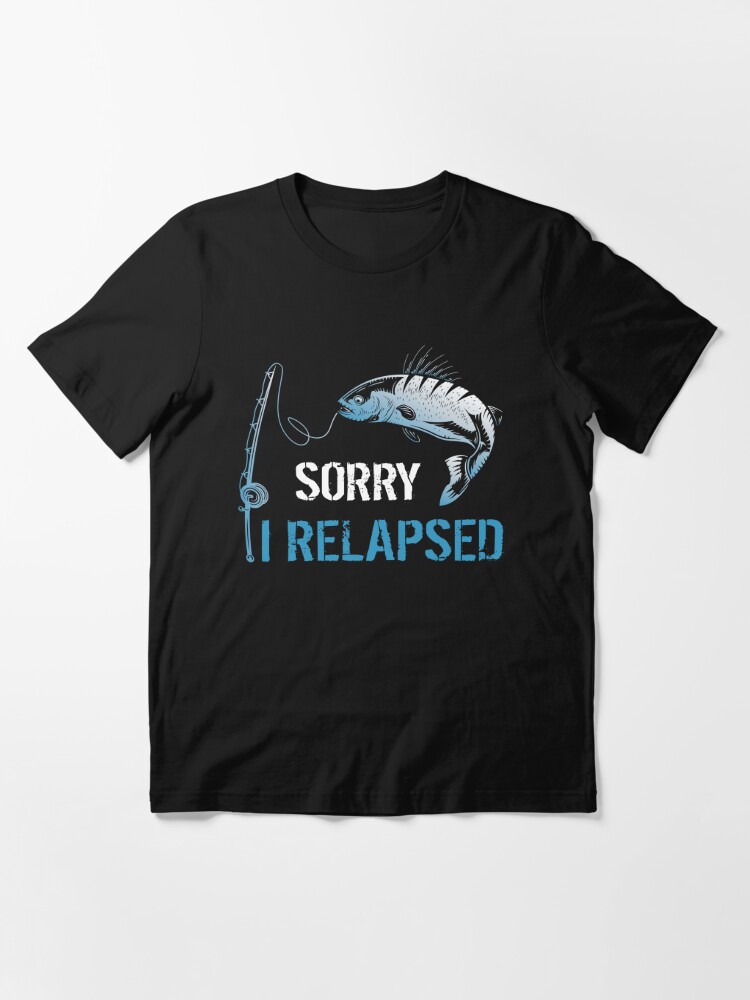 funny fishing gifts For Men Women fisherman Sorry I Relapsed | Essential  T-Shirt