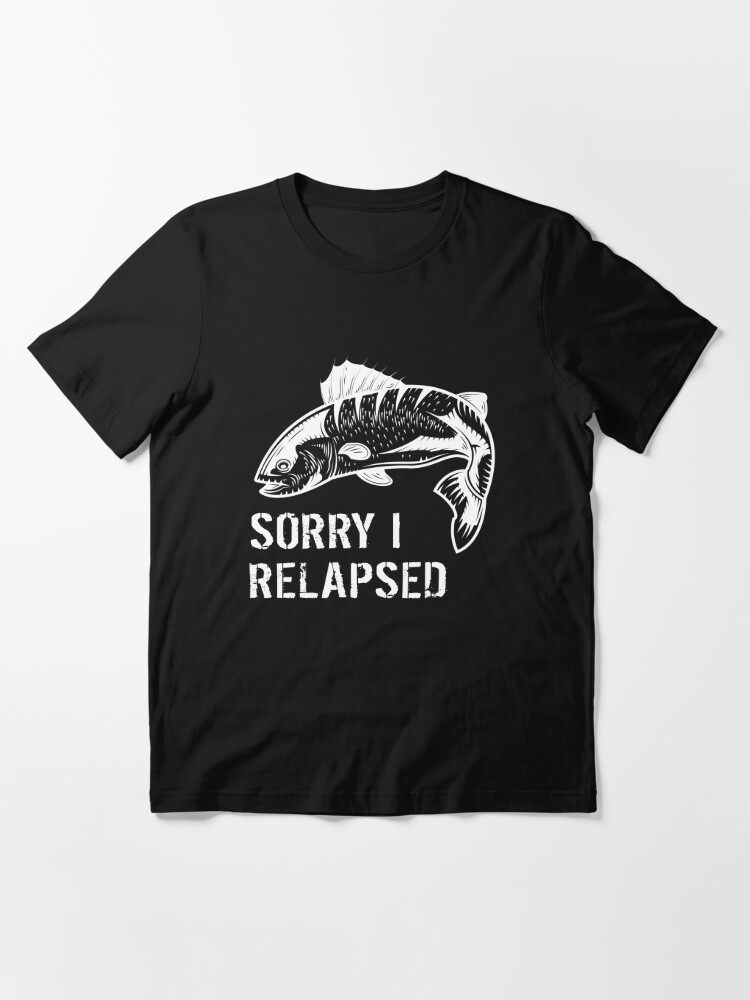 funny fishing gifts For Men Women fisherman Sorry I Relapsed | Essential  T-Shirt