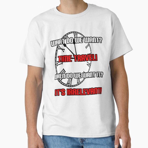 What Do We Want? Time Travel! Classic T-Shirt