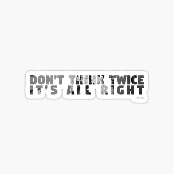 Don't think twice, it's all right. <3 Bob Dylan  Bob dylan quotes,  Inspirational words, Bob dylan lyrics