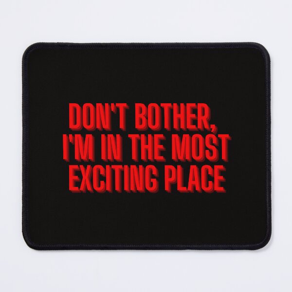 Item preview, DON'T BOTHER,I'M IN THE MOST EXCITING PLACE designed and sold by SeekingMeaning.