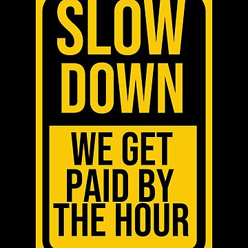 Slow Down We Get Paid By The Hour Funny Warning Sticker for Sale by  tayla2961