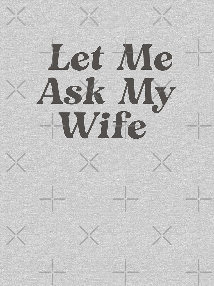 Let Me Ask My Wife T Shirt Pullover Hoodie For Sale By Aseyart