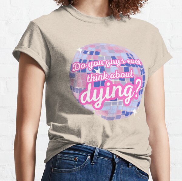 Do you guys ever think about dying? Classic T-Shirt