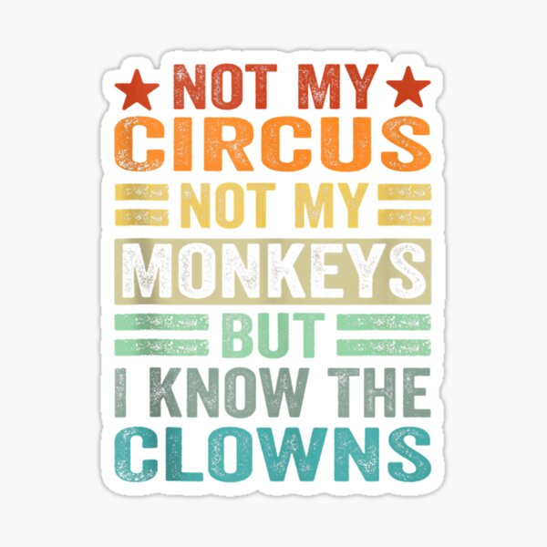 not-my-circus-not-my-monkeys-but-i-definitely-know-the-clowns-sticker