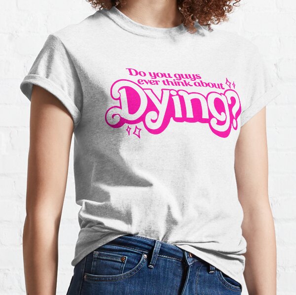 Do You Guys Ever Think About Dying? Classic T-Shirt