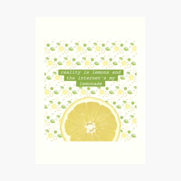 Reality Is Lemons And The Internet's My Lemonade Lyrics "reality is lemons and the internet's my lemonade" Art Print by