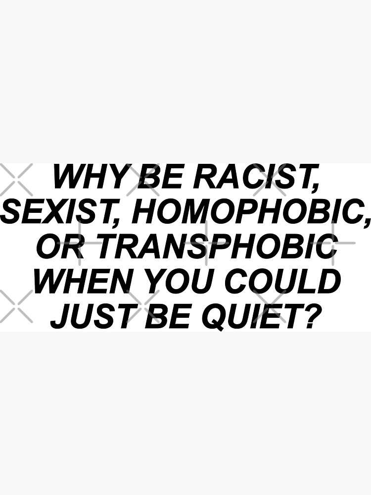 Why Be Racist Sexist Homophobic or Transphobic by skr0201